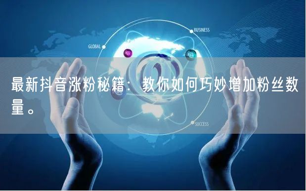 最新抖音涨粉秘籍：教你如何巧妙增加粉丝数量。