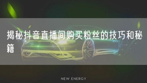 揭秘抖音直播间购买粉丝的技巧和秘籍