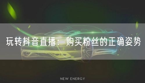 玩转抖音直播:购买粉丝的正确姿势