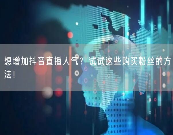 想增加抖音直播人气?试试这些购买粉丝的方法!