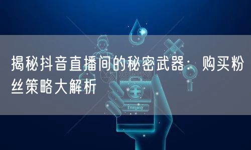 揭秘抖音直播间的秘密武器：购买粉丝策略大解析