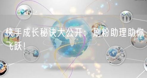 快手成长秘诀大公开：刷粉助理助你飞跃！