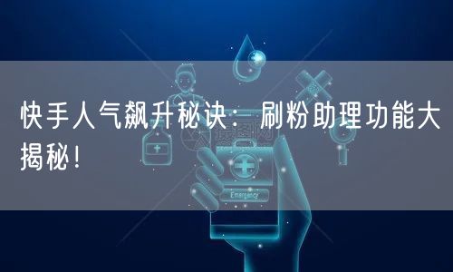 快手人气飙升秘诀：刷粉助理功能大揭秘！
