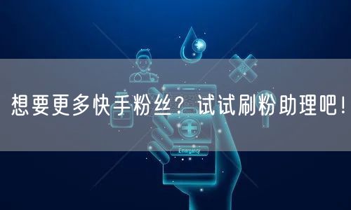 想要更多快手粉丝？试试刷粉助理吧！