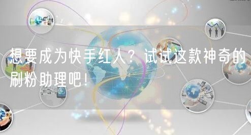 想要成为快手红人？试试这款神奇的刷粉助理吧！
