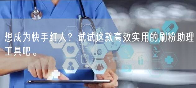 想成为快手红人？试试这款高效实用的刷粉助理工具吧。