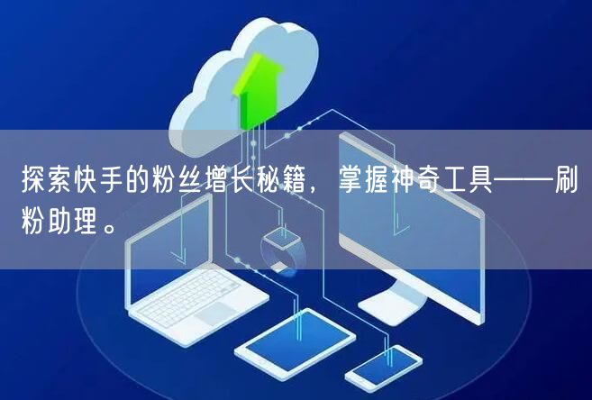 探索快手的粉丝增长秘籍，掌握神奇工具——刷粉助理。