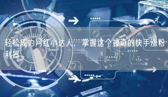 轻松成为网红小达人，掌握这个神奇的快手涨粉利器。