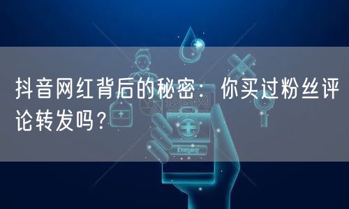抖音网红背后的秘密:你买过粉丝评论转发吗?