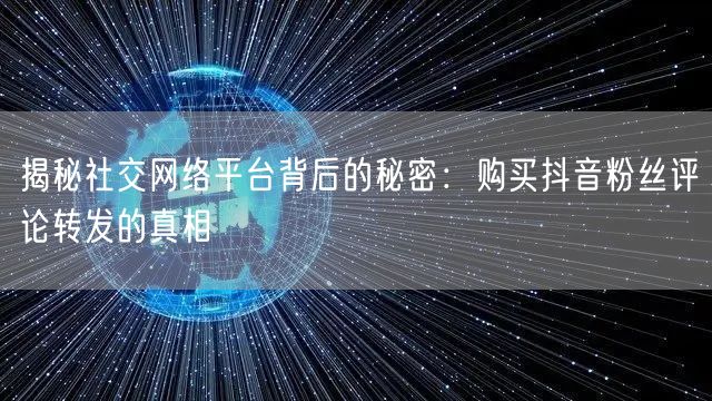 揭秘社交网络平台背后的秘密:购买抖音粉丝评论转发的真相