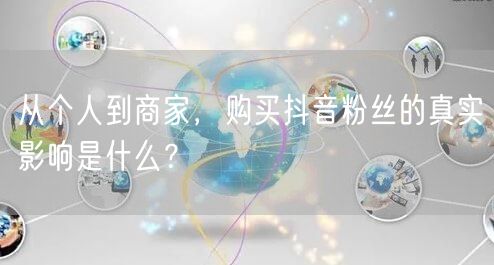 从个人到商家,购买抖音粉丝的真实影响是什么?