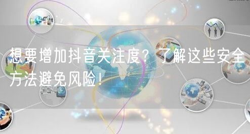 想要增加抖音关注度？了解这些安全方法避免风险！