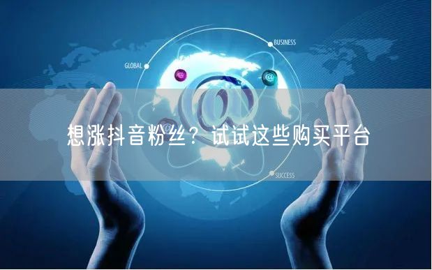 想涨抖音粉丝？试试这些购买平台