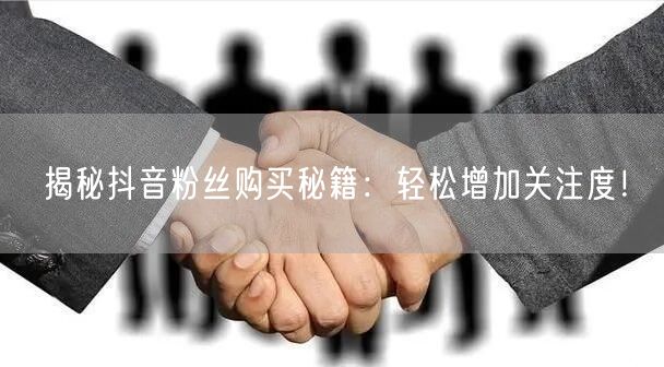 揭秘抖音粉丝购买秘籍：轻松增加关注度！