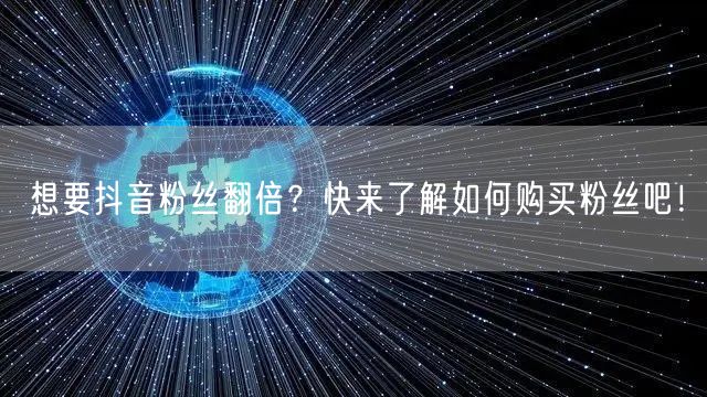 想要抖音粉丝翻倍？快来了解如何购买粉丝吧！