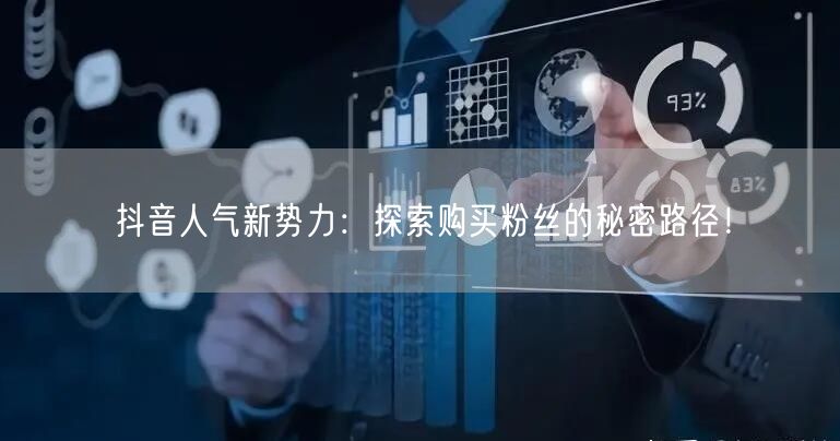 抖音人气新势力：探索购买粉丝的秘密路径！