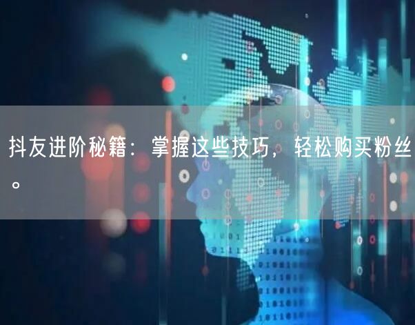 抖友进阶秘籍:掌握这些技巧,轻松购买粉丝。