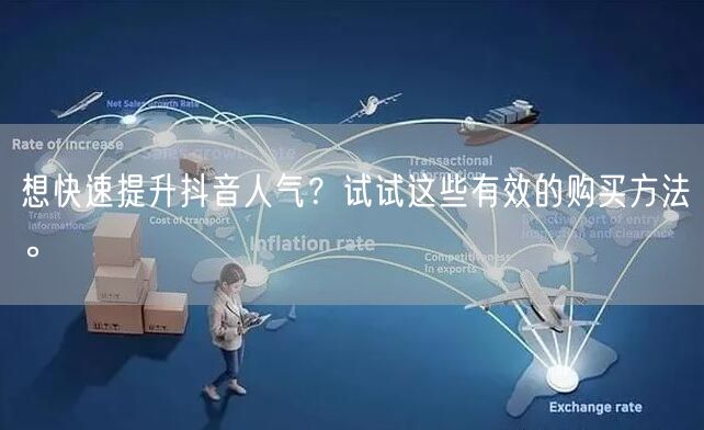 想快速提升抖音人气？试试这些有效的购买方法。