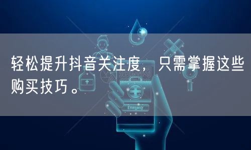 轻松提升抖音关注度，只需掌握这些购买技巧。