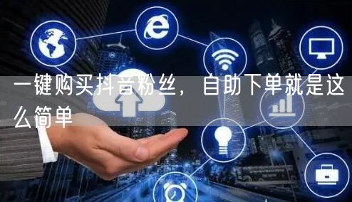一键购买抖音粉丝，自助下单就是这么简单