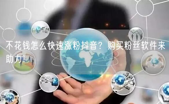 不花钱怎么快速涨粉抖音？购买粉丝软件来助力！
