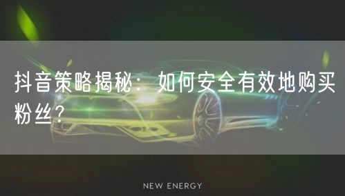 抖音策略揭秘：如何安全有效地购买粉丝？