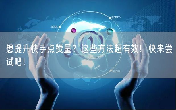 想提升快手点赞量？这些方法超有效！快来尝试吧！