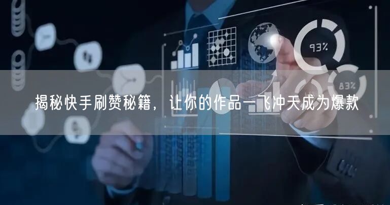 揭秘快手刷赞秘籍，让你的作品一飞冲天成为爆款