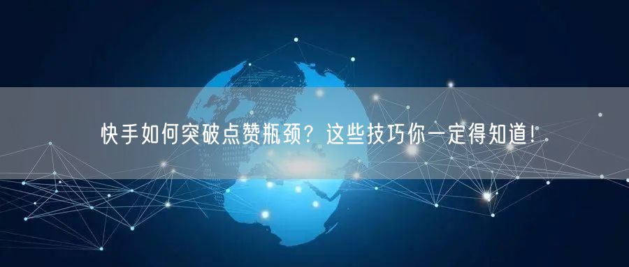 快手如何突破点赞瓶颈？这些技巧你一定得知道！