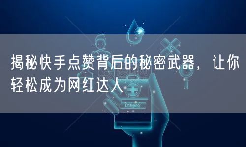 揭秘快手点赞背后的秘密武器，让你轻松成为网红达人