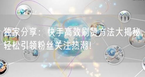 独家分享：快手高效刷赞方法大揭秘，轻松引领粉丝关注热潮！