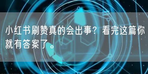 小红书刷赞真的会出事？看完这篇你就有答案了。