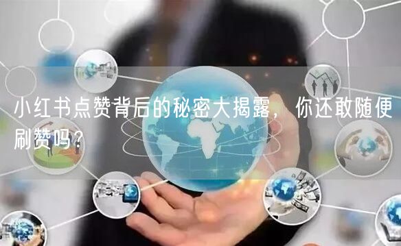 小红书点赞背后的秘密大揭露，你还敢随便刷赞吗？