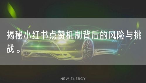 揭秘小红书点赞机制背后的风险与挑战。