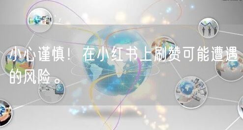 小心谨慎！在小红书上刷赞可能遭遇的风险。