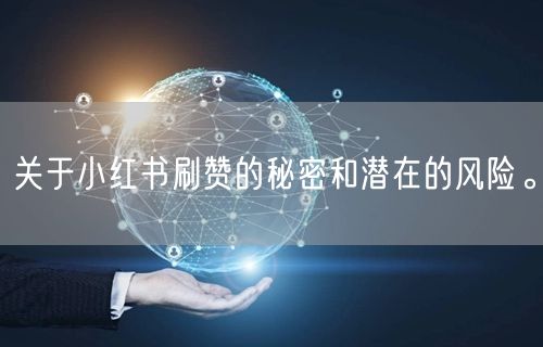 关于小红书刷赞的秘密和潜在的风险。