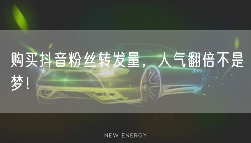 购买抖音粉丝转发量,人气翻倍不是梦!