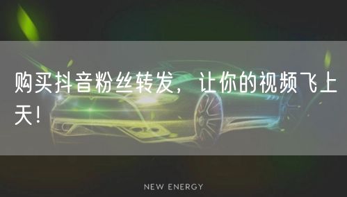 购买抖音粉丝转发,让你的视频飞上天!