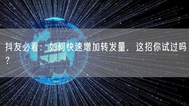 抖友必看:如何快速增加转发量,这招你试过吗?