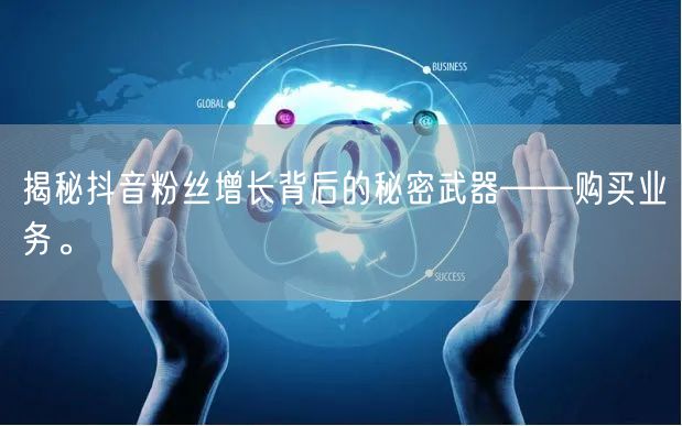 揭秘抖音粉丝增长背后的秘密武器——购买业务。