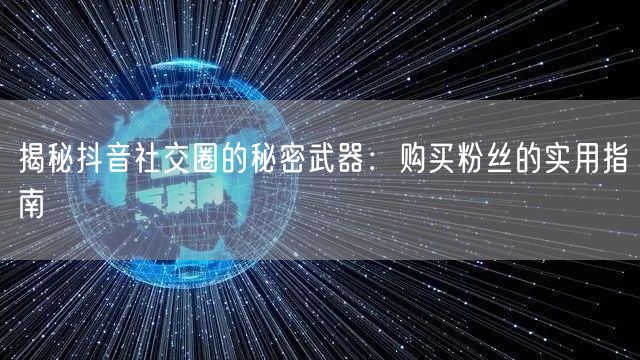 揭秘抖音社交圈的秘密武器:购买粉丝的实用指南