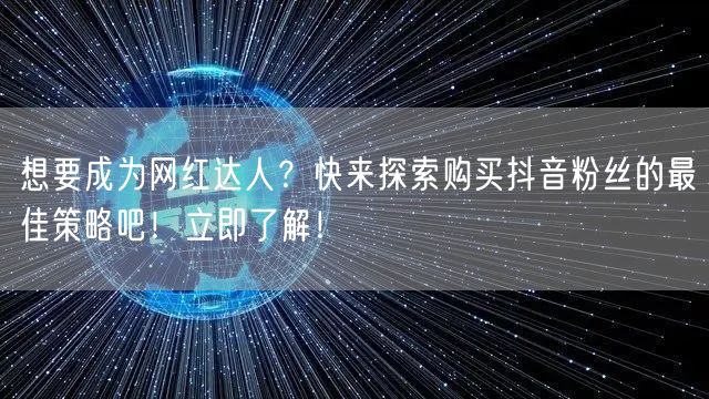 想要成为网红达人？快来探索购买抖音粉丝的最佳策略吧！立即了解！