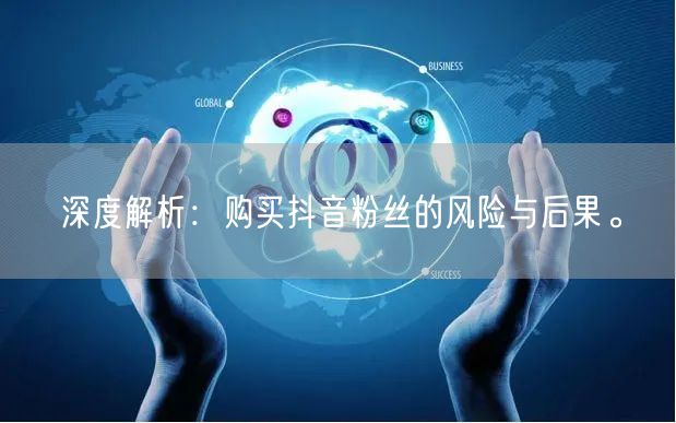 深度解析：购买抖音粉丝的风险与后果。
