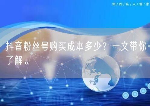 抖音粉丝号购买成本多少？一文带你了解。