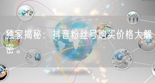 独家揭秘：抖音粉丝号购买价格大解密。