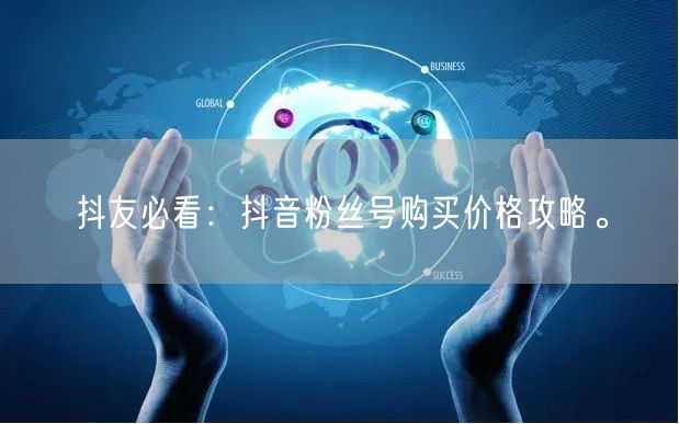 抖友必看：抖音粉丝号购买价格攻略。