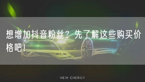 想增加抖音粉丝？先了解这些购买价格吧！
