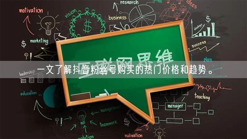 一文了解抖音粉丝号购买的热门价格和趋势。