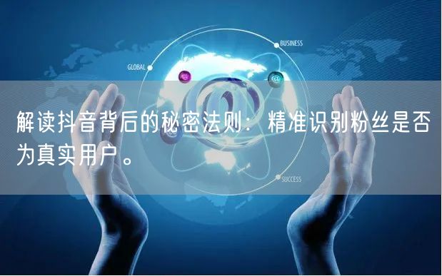 解读抖音背后的秘密法则：精准识别粉丝是否为真实用户。