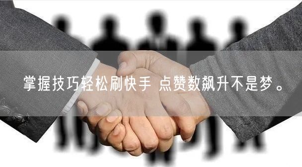 掌握技巧轻松刷快手 点赞数飙升不是梦。